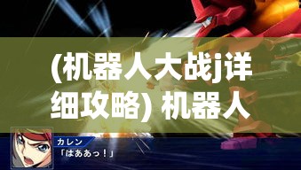 (机器人大战j详细攻略) 机器人大战OL激战正酣，聚焦战斗：硬核策略与激情碰撞，你准备好迎接挑战了吗？立即加入，一起掀起热血对决风暴！